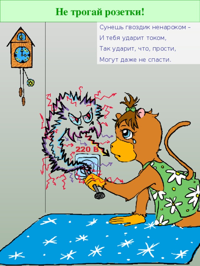 Не трогай розетки! Сунешь гвоздик ненароком – И тебя ударит током, Так ударит, что, прости, Могут даже не спасти.