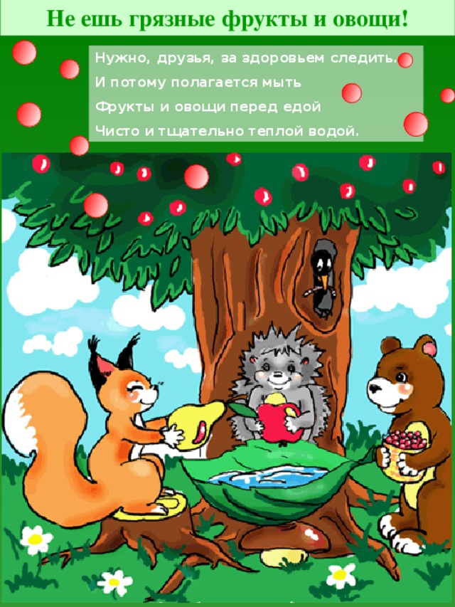 Не ешь грязные фрукты и овощи! Нужно, друзья, за здоровьем следить. И потому полагается мыть Фрукты и овощи перед едой Чисто и тщательно теплой водой.
