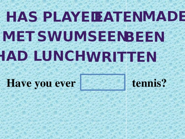 made has played eaten met swum seen been Had lunch written Have you ever tennis?