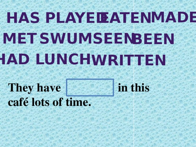 made has played eaten met swum seen been Had lunch written They have in this café lots of time.