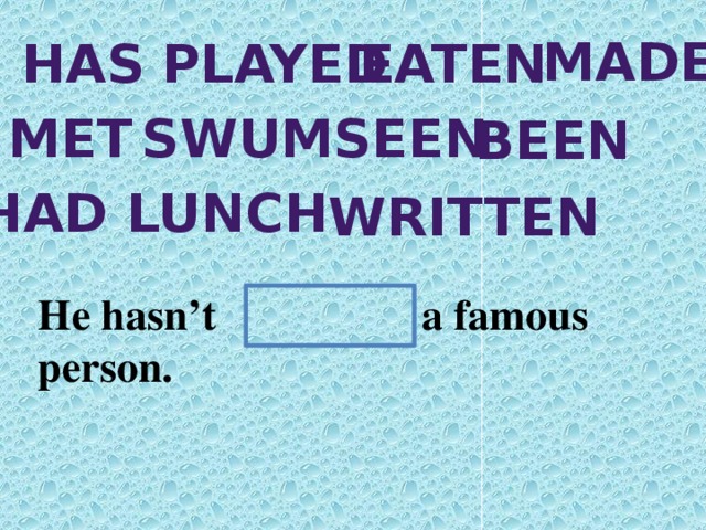 made has played eaten met swum seen been Had lunch written He hasn’t a famous person.