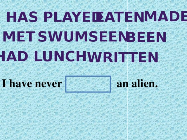 made has played eaten met swum seen been Had lunch written I have never an alien.