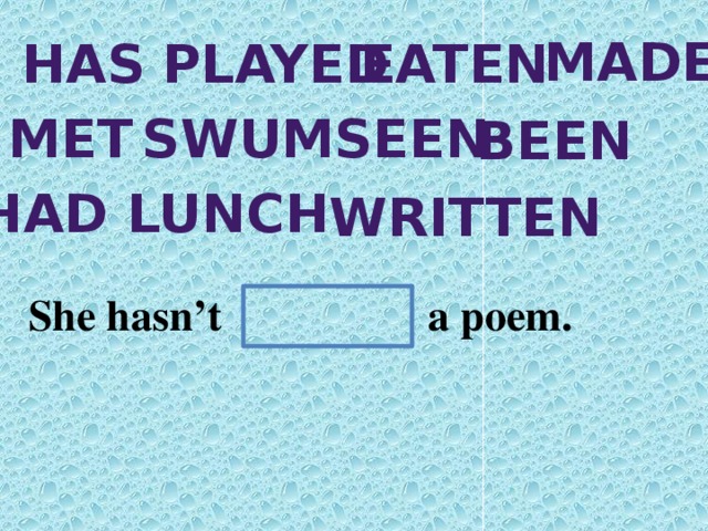 made has played eaten met swum seen been Had lunch written She hasn’t a poem.