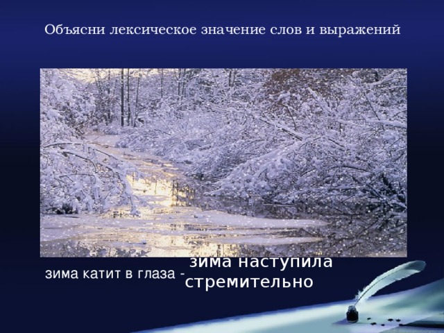 Объясни лексическое значение слов и выражений  зима наступила стремительно  зима катит в глаза -