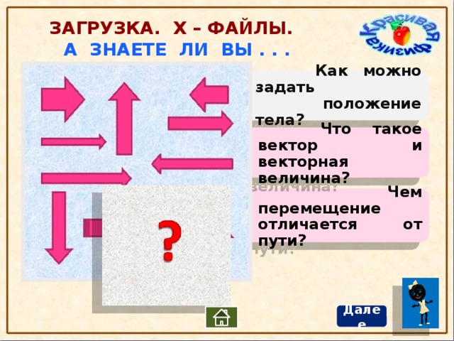 Загрузка. Х – файлы. А знаете ли вы . . .   Как можно задать  положение тела?  Что такое вектор и векторная величина?  Чем перемещение отличается от пути? Далее 