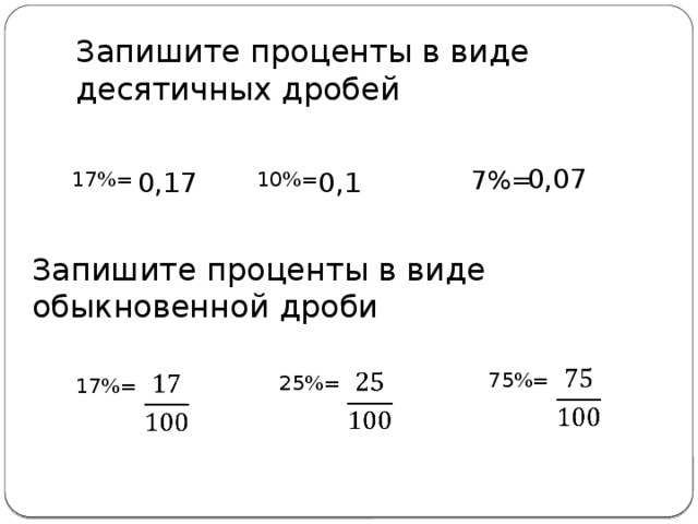 Запишите проценты в виде десятичных дробей 0,07 7%= 0,17 0,1 10%= 17%= Запишите проценты в виде обыкновенной дроби   75%=     25%= 17%= 