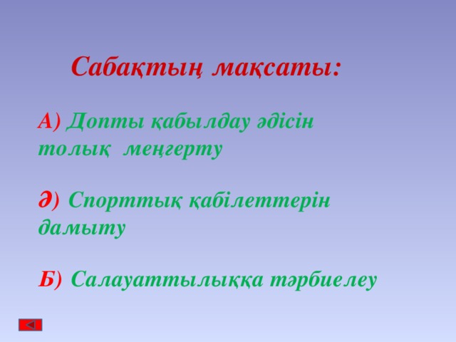 Сабақтың мақсаты:  А)  Допты қабылдау әдісін толық меңгерту  Ә)  Спорттық қабілеттерін дамыту  Б)  Салауаттылыққа тәрбиелеу 