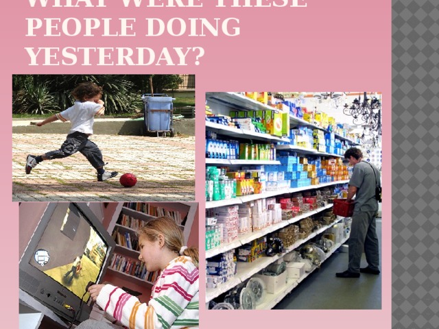What were these people doing yesterday? 