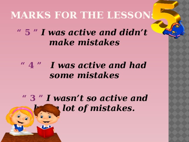 MARKS FOR THE LESSON:  “ 5 ” I was active and didn’t make mistakes “ 4 ” I was active and had some mistakes  “ 3 ” I wasn’t so active and had a lot of mistakes. 