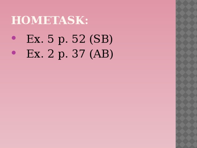 Hometask:  Ex. 5 p. 52 (SB)  Ex. 2 p. 37 (AB) 