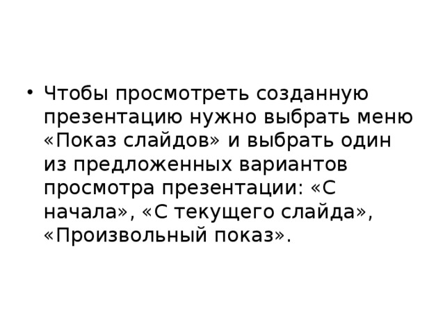 Чтобы просмотреть созданную презентацию нужно выбрать меню «Показ слайдов» и выбрать один из предложенных вариантов просмотра презентации: «С начала», «С текущего слайда», «Произвольный показ». 