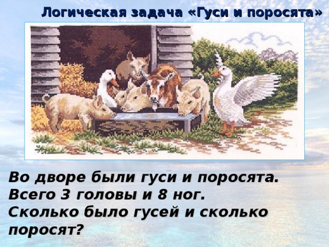 Логическая задача «Гуси и поросята» Во дворе были гуси и поросята. Всего 3 головы и 8 ног. Сколько было гусей и сколько поросят? 