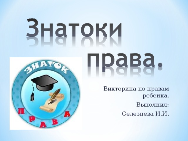 Викторина по правам ребенка. Выполнил: Селезнева И.И. 