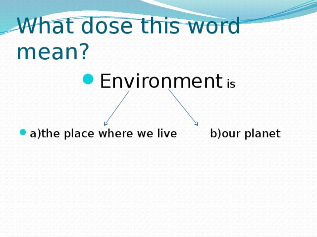 What dose this word mean? Environment is a)the place where we live b)our planet 