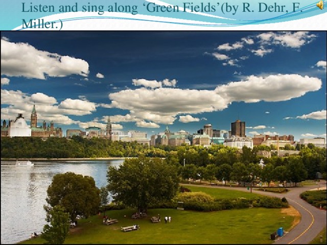 Listen and sing along ‘Green Fields’(by R. Dehr, F. Miller.) 