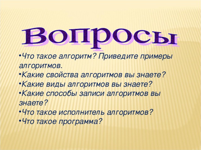 Что такое алгоритм? Приведите примеры алгоритмов. Какие свойства алгоритмов вы знаете? Какие виды алгоритмов вы знаете? Какие способы записи алгоритмов вы знаете? Что такое исполнитель алгоритмов? Что такое программа?  11 