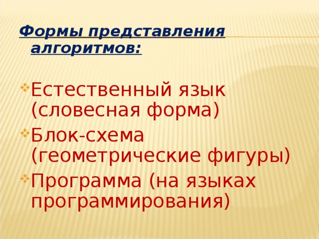 Формы представления алгоритмов: Естественный язык (словесная форма) Блок-схема (геометрические фигуры) Программа (на языках программирования) 