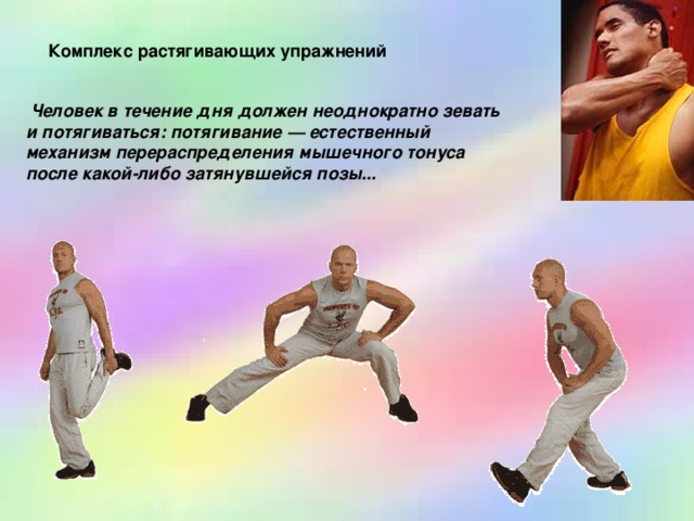 Комплекс растягивающих упражнений  Человек в течение дня должен неоднократно зевать и потягиваться: потягивание — естественный механизм перераспределения мышечного тонуса после какой-либо затянувшейся позы... 