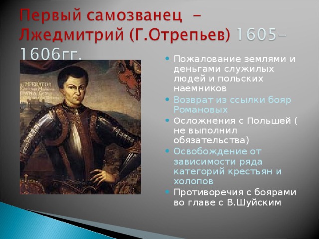 Пожалование землями и деньгами служилых людей и польских наемников Возврат из ссылки бояр Романовых Осложнения с Польшей ( не выполнил обязательства) Освобождение от зависимости ряда категорий крестьян и холопов Противоречия с боярами во главе с В.Шуйским 
