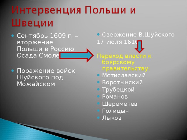 Свержение В.Шуйского 17 июля 1610 г Переход власти к боярскому правительству: Мстиславский Воротынский Трубецкой Романов Шереметев Голицын Лыков Сентябрь 1609 г. – вторжение Польши в Россию. Осада Смоленска  Поражение войск Шуйского под Можайском 