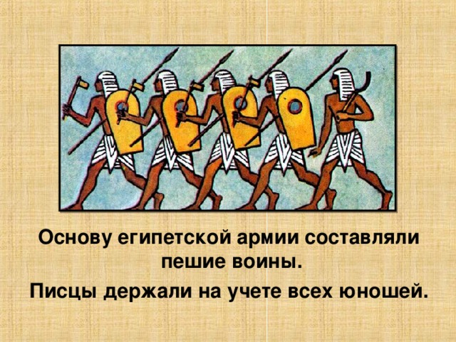 Основу египетской армии составляли пешие воины. Писцы держали на учете всех юношей.  