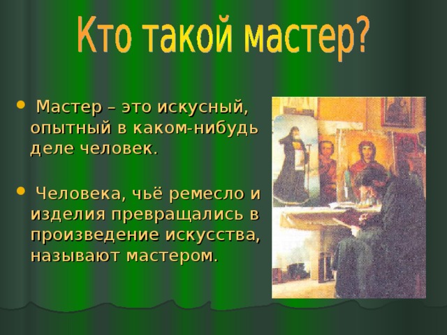  Мастер – это искусный, опытный в каком-нибудь деле человек.  Человека, чьё ремесло и изделия превращались в произведение искусства, называют мастером. 