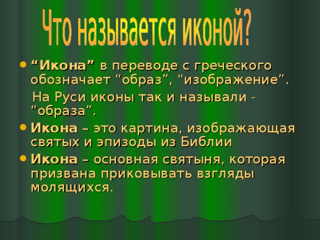 “ Икона” в переводе с греческого обозначает “образ”, “изображение”.  На Руси иконы так и называли - “образа”. Икона – это картина, изображающая святых и эпизоды из Библии Икона – основная святыня, которая призвана приковывать взгляды молящихся. 