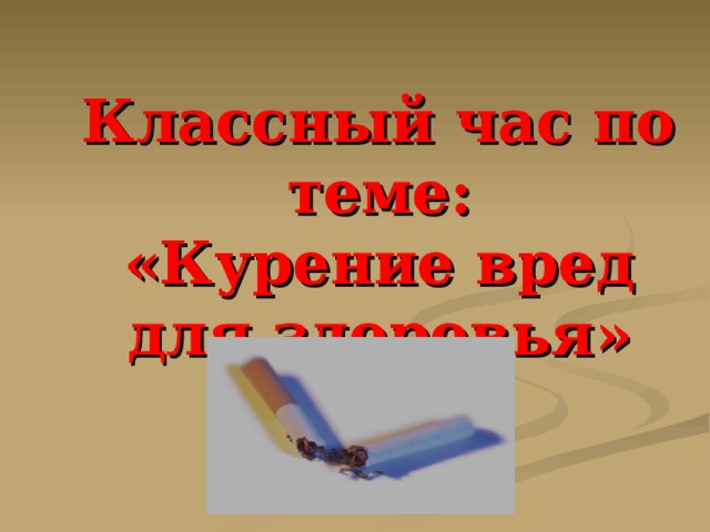  Классный час по теме:  «Курение вред для здоровья»      