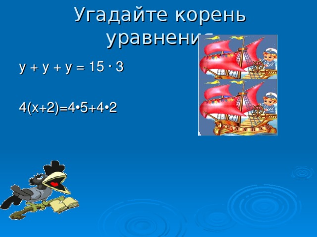Угадайте корень уравнения у + у + у = 15 · 3    (у = 15) 4(х+2)=4•5+4•2   (х = 5)