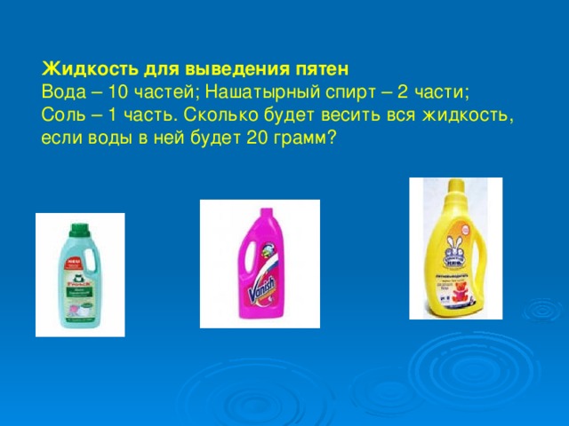 Жидкость для выведения пятен  Вода – 10 частей; Нашатырный спирт – 2 части; Соль – 1 часть. Сколько будет весить вся жидкость, если воды в ней будет 20 грамм?