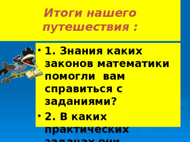 Итоги нашего путешествия : 1. Знания каких законов математики помогли вам справиться с заданиями? 2. В каких практических задачах они применяются? 36