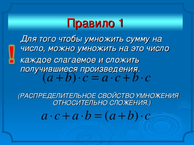 Правило 1  Для того чтобы умножить сумму на число, можно умножить на это число  каждое слагаемое и сложить получившиеся произведения.   (РАСПРЕДЕЛИТЕЛЬНОЕ СВОЙСТВО УМНОЖЕНИЯ ОТНОСИТЕЛЬНО СЛОЖЕНИЯ.)
