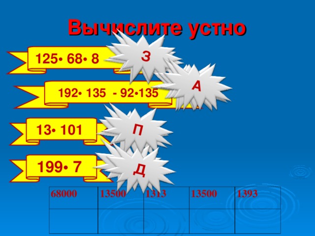 68000 13500 1313 1393 З А П Д А Вычислите устно   125• 68• 8 192• 135 - 92•135 13• 101 199• 7 68000 13500 1313 13500 1393 9