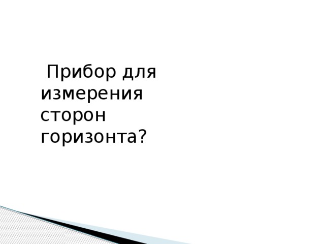 Прибор для измерения сторон горизонта?