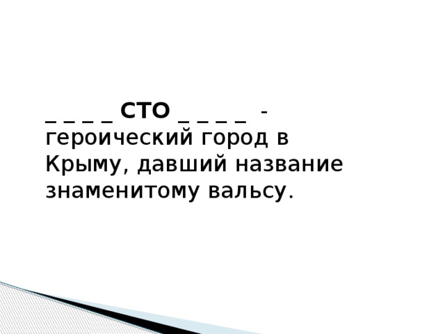 _ _ _ _ СТО _ _ _ _   -  героический город в Крыму, давший название знаменитому вальсу.