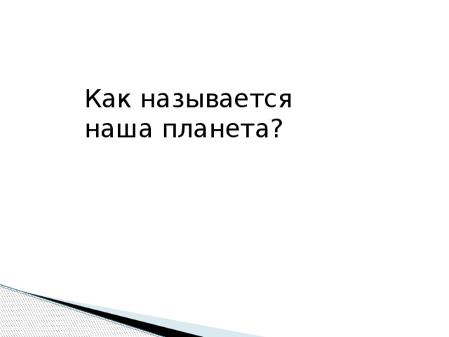Как называется наша планета?