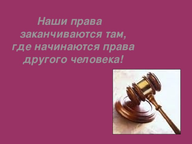 Наши права заканчиваются там, где начинаются права другого человека! 
