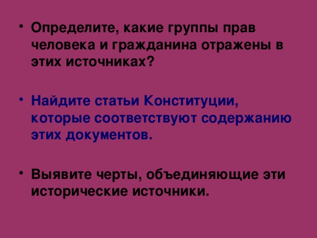 Определите, какие группы прав человека и гражданина отражены в этих источниках?  Найдите статьи Конституции, которые соответствуют содержанию этих документов.  Выявите черты, объединяющие эти исторические источники. 