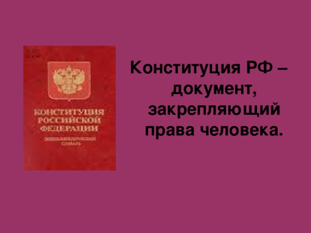Конституция РФ – документ, закрепляющий права человека. 