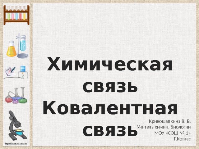Химическая связь Ковалентная связь Кривошапкина В. В. Учитель химии, биологии МОУ «СОШ № 1» Г.Котлас 
