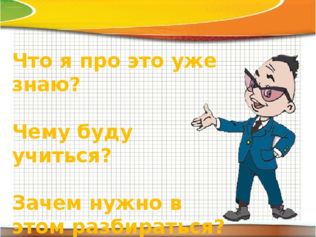Что я про это уже знаю?  Чему буду учиться?  Зачем нужно в этом разбираться?  