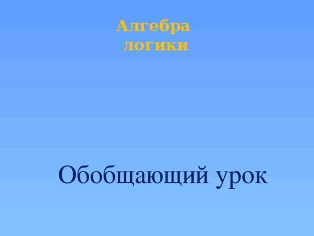 Алгебра  логики Сегодня проведём урок повторения. Я подготовила вопросы, за ответы на которые вы будите получать смайлики. В конце урока мы подсчитаем количество смайликов и оценим работу каждого. Поэтому, желаю вам получить как можно больше смайликов Обобщающий урок  