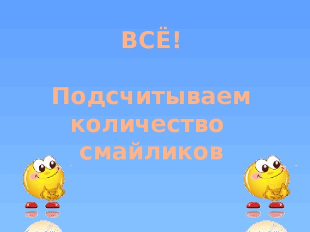 ВСЁ!  Подсчитываем количество смайликов Подсчитываем баллы и выставляем оценки. Заканчиваем урок  