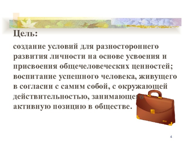Цель: создание условий для разностороннего развития личности на основе усвоения и присвоения общечеловеческих ценностей; воспитание успешного человека, живущего в согласии с самим собой, с окружающей действительностью, занимающего активную позицию в обществе.   