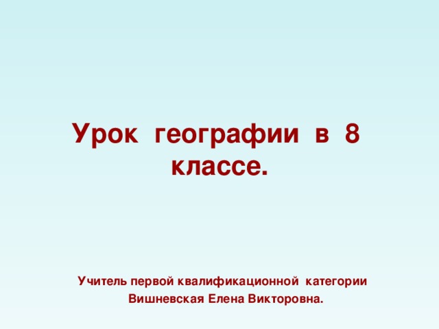 Урок географии в 8 классе. Учитель первой квалификационной категории Вишневская Елена Викторовна. 