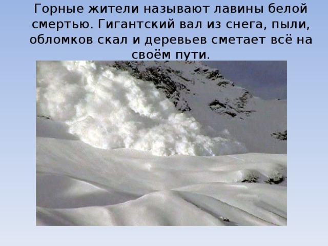 Горные жители называют лавины белой смертью. Гигантский вал из снега, пыли, обломков скал и деревьев сметает всё на своём пути. 