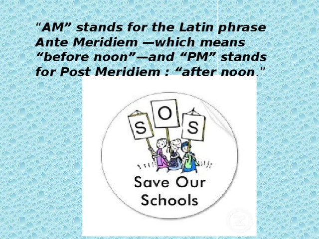 “ AM” stands for the Latin phrase Ante Meridiem —which means “before noon”—and “PM” stands for Post Meridiem : “after noon .” 