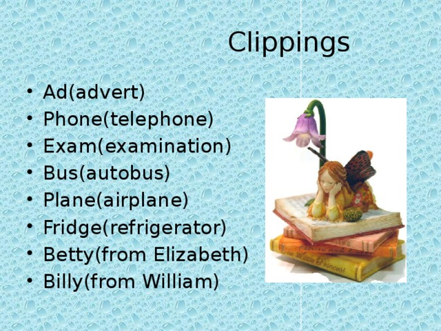  Clippings Ad(advert) Phone(telephone) Exam(examination) Bus(autobus) Plane(airplane) Fridge(refrigerator) Betty(from Elizabeth) Billy(from William) 