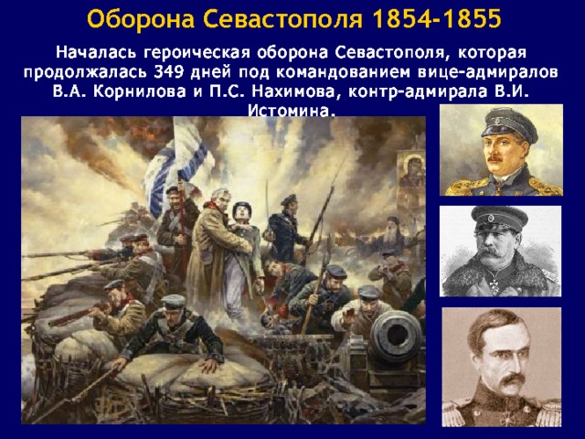 Оборона Севастополя 1854-1855 Началась героическая оборона Севастополя, которая продолжалась 349 дней под командованием вице-адмиралов В.А. Корнилова и П.С. Нахимова, контр-адмирала В.И. Истомина. 