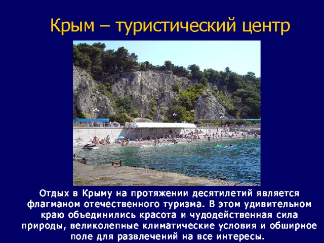 Крым – туристический центр Отдых в Крыму на протяжении десятилетий является флагманом отечественного туризма. В этом удивительном краю объединились красота и чудодейственная сила природы, великолепные климатические условия и обширное поле для развлечений на все интересы. 